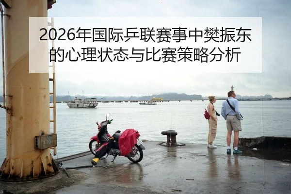 2026年国际乒联赛事中樊振东的心理状态与比赛策略分析