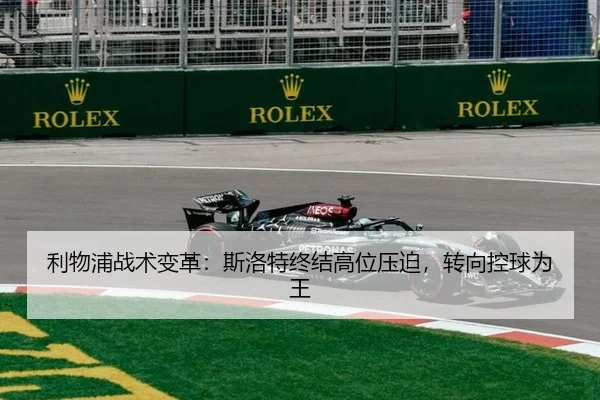 利物浦战术变革：斯洛特终结高位压迫，转向控球为王