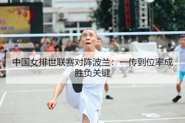 中国女排世联赛对阵波兰：一传到位率成胜负关键