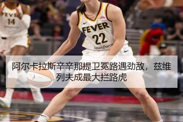 阿尔卡拉斯辛辛那提卫冕路遇劲敌，兹维列夫成最大拦路虎