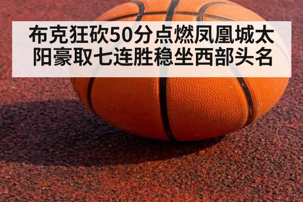 布克狂砍50分点燃凤凰城太阳豪取七连胜稳坐西部头名