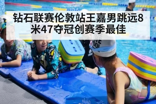 钻石联赛伦敦站王嘉男跳远8米47夺冠创赛季最佳