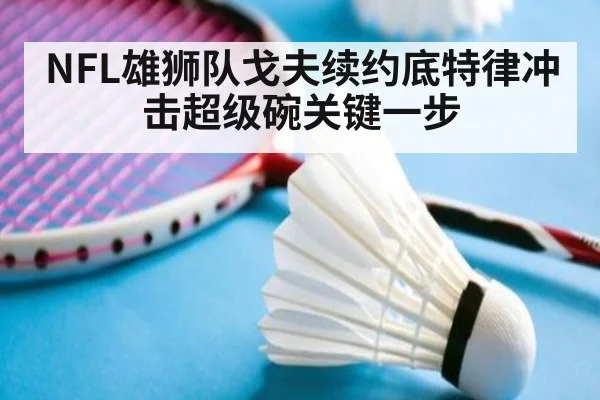 NFL雄狮队戈夫续约底特律冲击超级碗关键一步