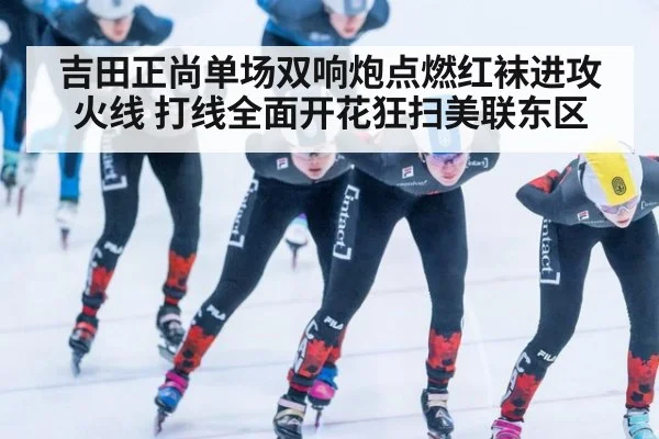吉田正尚单场双响炮点燃红袜进攻火线 打线全面开花狂扫美联东区